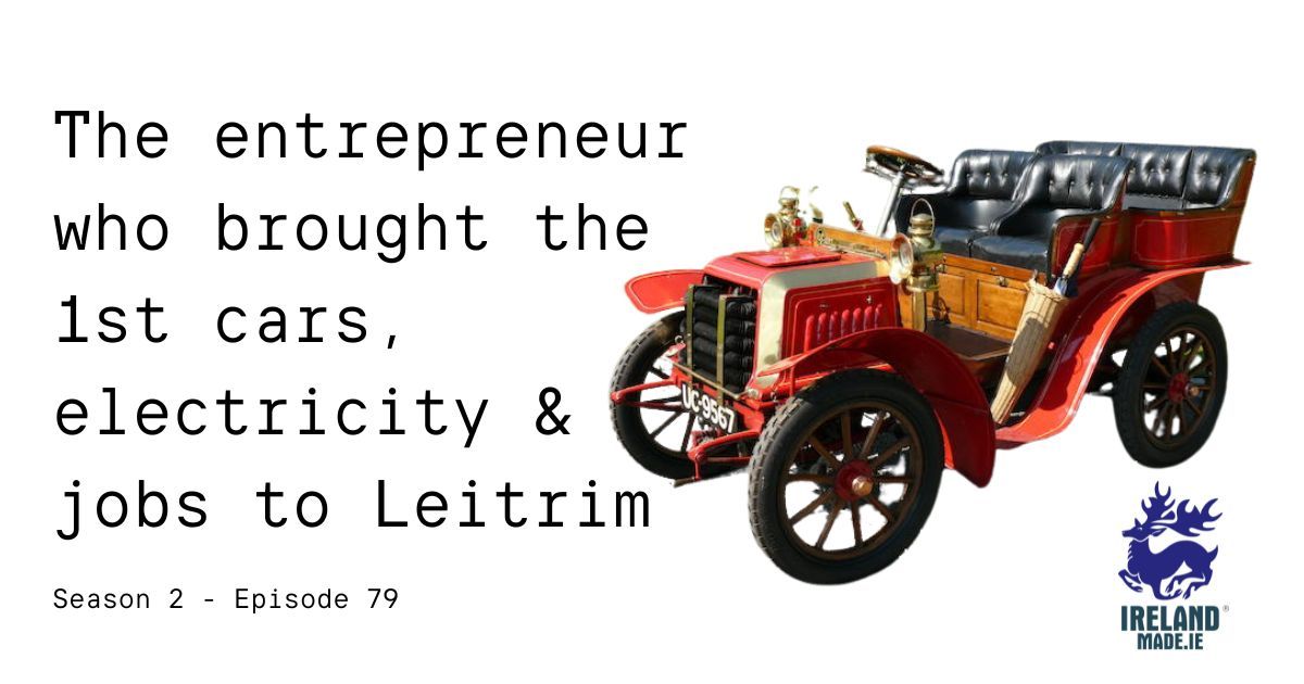 The entrepreneur who brought the 1st cars, electricity & jobs to Leitrim | Season 2 – Episode 79