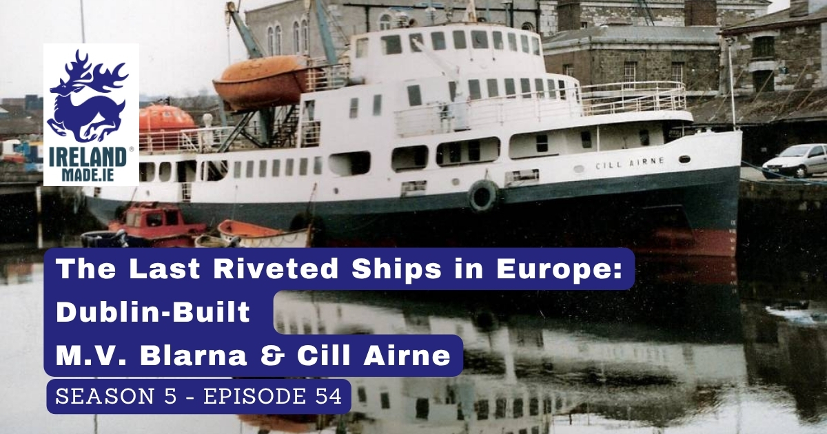 The Last Riveted Ships in Europe: Dublin-Built M.V. Blarna & Cill Airne | Season 5 – Episode 54